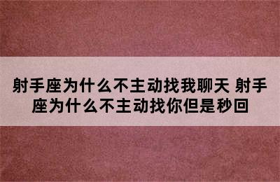 射手座为什么不主动找我聊天 射手座为什么不主动找你但是秒回